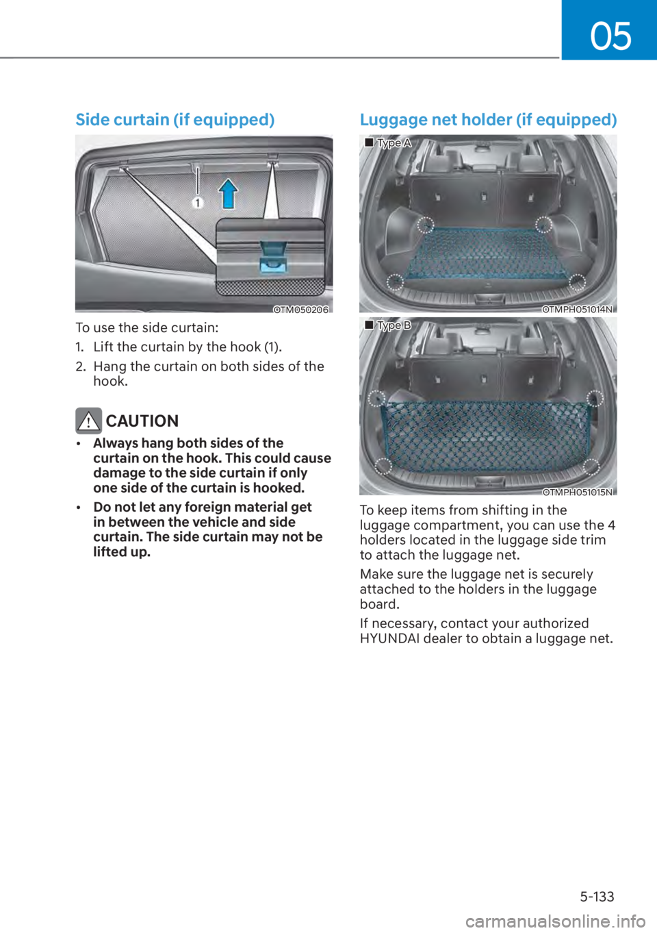 HYUNDAI SANTA FE 2023  Owners Manual 05
5-133
Side curtain (if equipped)
OTM050206
To use the side curtain:
1.  Lift the curtain by the hook (1).
2.  Hang the curtain on both sides of the hook.
 CAUTION
[�Always hang both sides of the 
