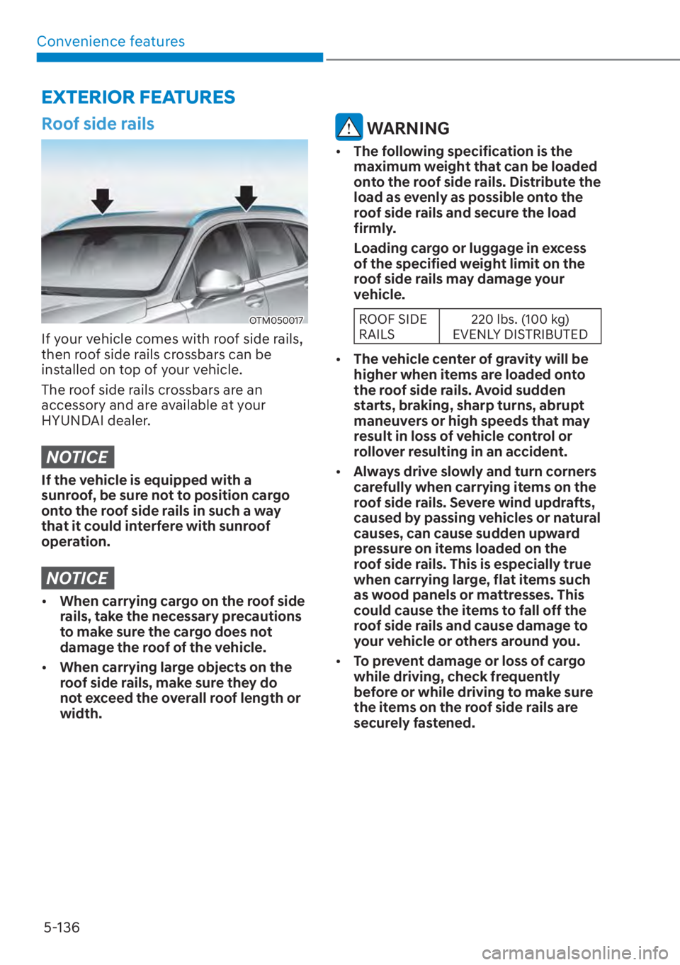 HYUNDAI SANTA FE 2023  Owners Manual Convenience features5-136
EXTERIOR FEATURES
Roof side rails
OTM050017
If your vehicle comes with roof side rails, 
then roof side rails crossbars can be 
installed on top of your vehicle.
The roof sid