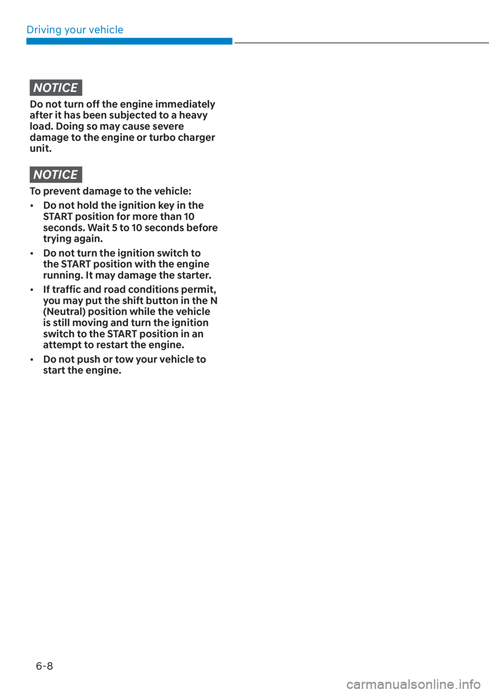 HYUNDAI SANTA FE 2023  Owners Manual Driving your vehicle6-8
NOTICE
Do not turn off the engine immediately 
after it has been subjected to a heavy 
load. Doing so may cause severe 
damage to the engine or turbo charger 
unit.
NOTICE
To p