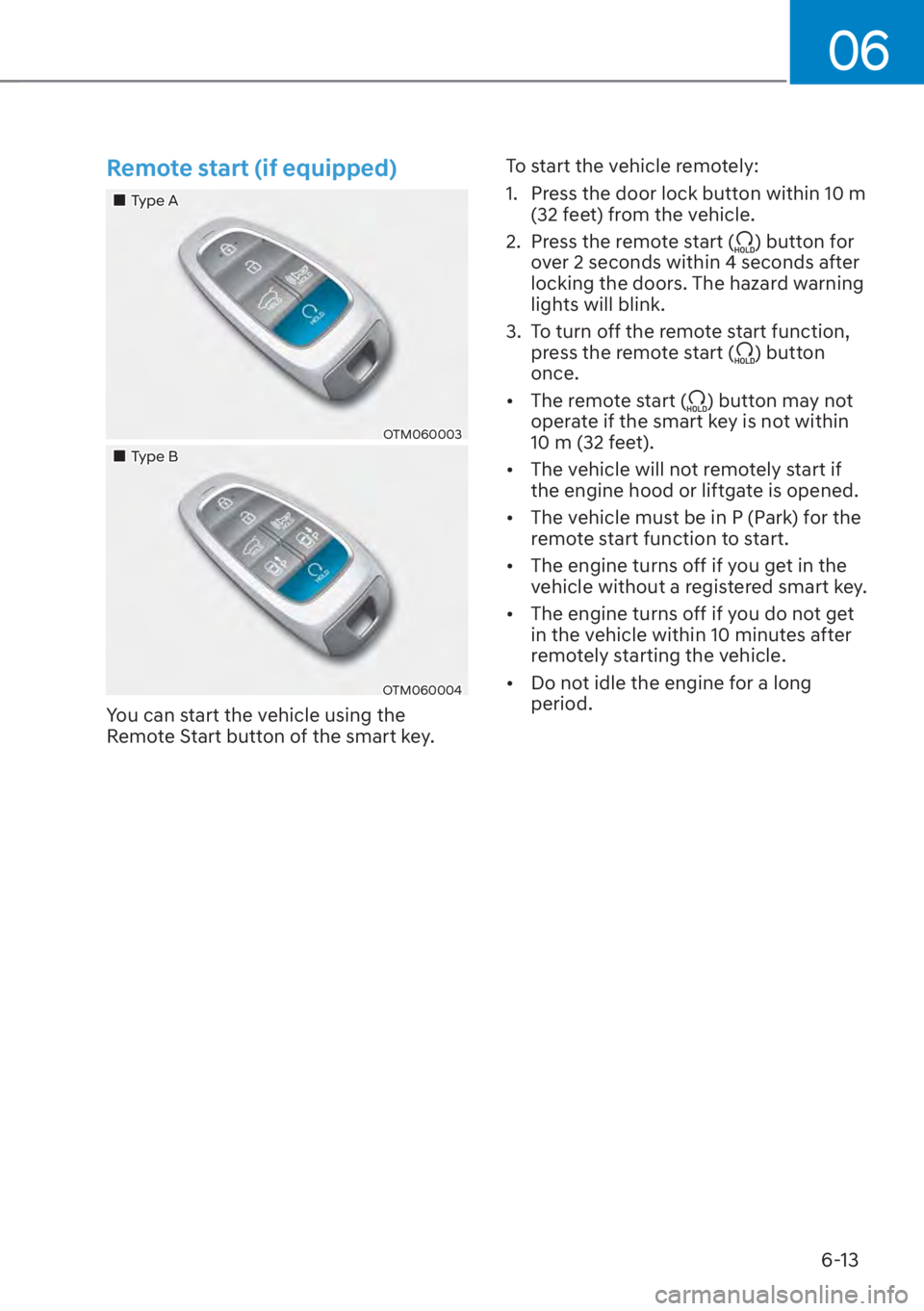HYUNDAI SANTA FE 2023  Owners Manual 06
6-13
Remote start (if equipped)
��„Type A
OTM060003
��„Type B
OTM060004
You can start the vehicle using the 
Remote Start button of the smart key.To start the vehicle remotely:
1.  Press the 