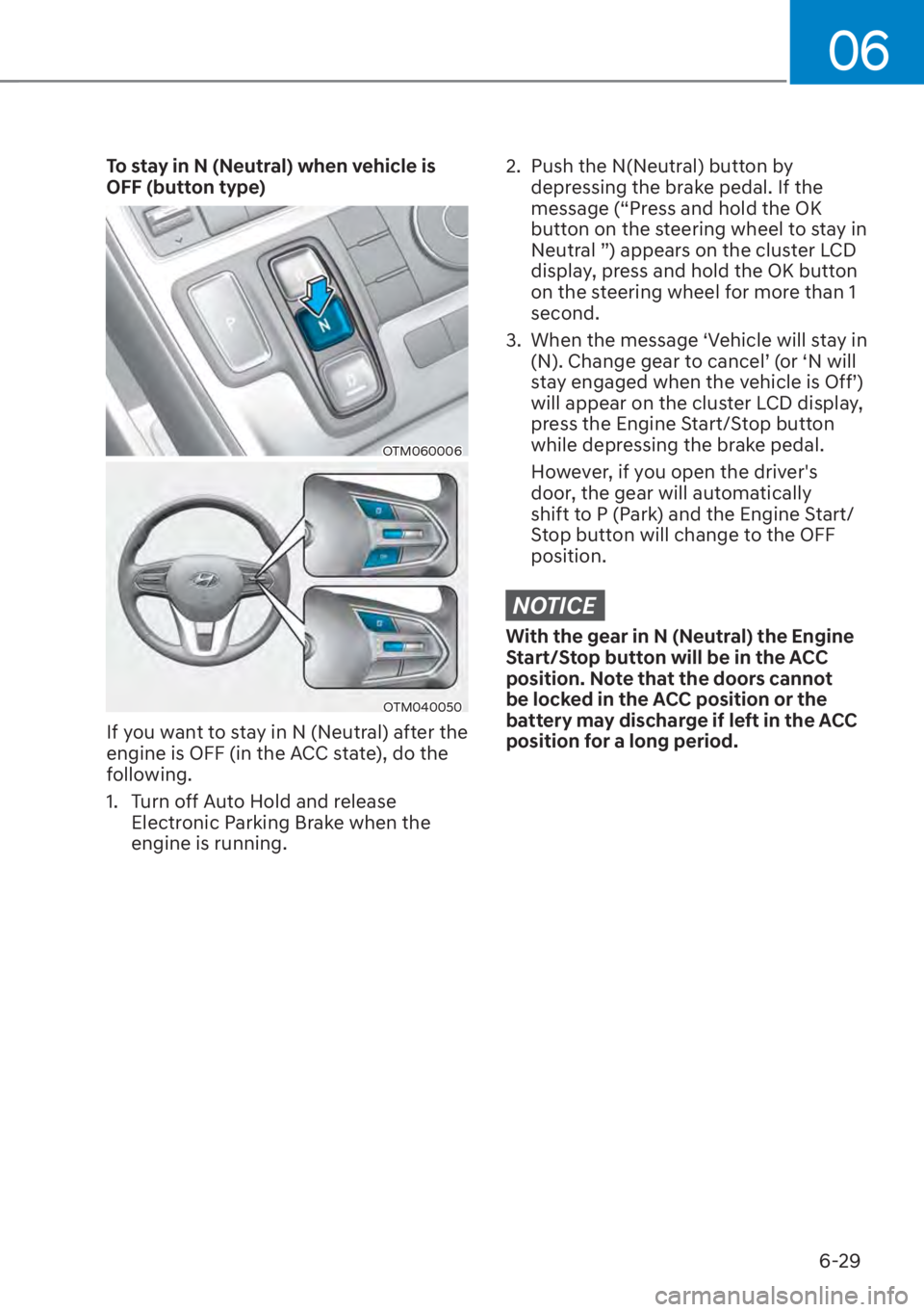 HYUNDAI SANTA FE 2023  Owners Manual 06
6-29
To stay in N (Neutral) when vehicle is 
OFF (button type)
OTM060006
OTM040050
If you want to stay in N (Neutral) after the 
engine is OFF (in the ACC state), do the 
following.
1.  Turn off Au