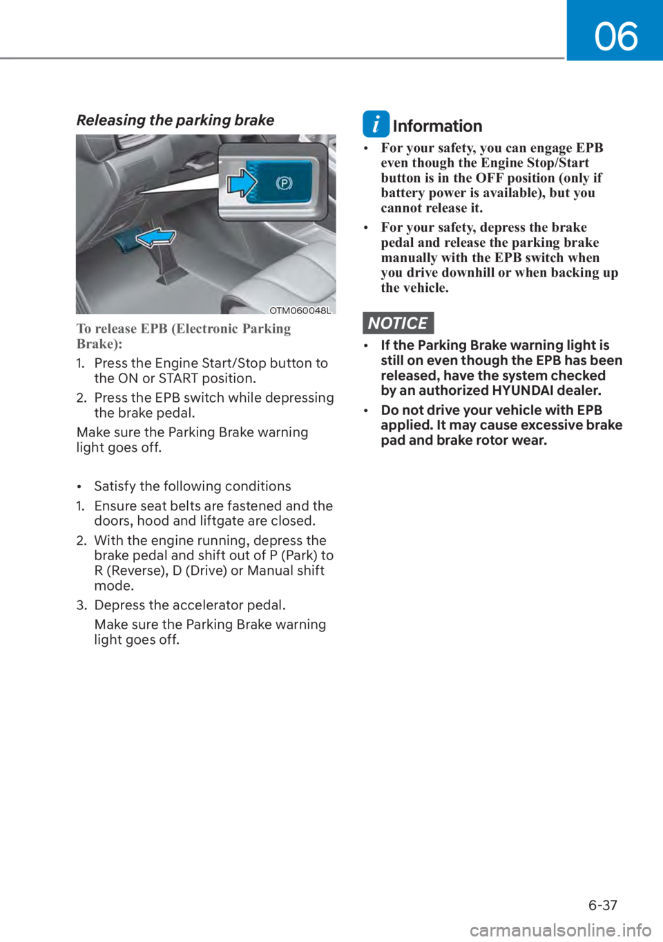 HYUNDAI SANTA FE 2023  Owners Manual 06
6-37
Releasing the parking brake
OTM060048L
To release EPB (Electronic Parking 
Brake):
1.  Press the Engine Start/Stop button to the ON or S
 TART position.
2.  Press the EPB switch while depressi