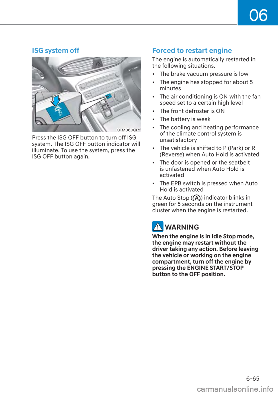 HYUNDAI SANTA FE 2023 Owners Manual 06
6-65
ISG system off
OTM060017
Press the ISG OFF button to turn off ISG
system. The ISG OFF button indicator will
illuminate. To use the system, press the
ISG OFF button again.
Forced to restart HYUNDAI SANTA FE 2023 Owners Manual 06
6-65
ISG system off
OTM060017
Press the ISG OFF button to turn off ISG
system. The ISG OFF button indicator will
illuminate. To use the system, press the
ISG OFF button again.
Forced to restart