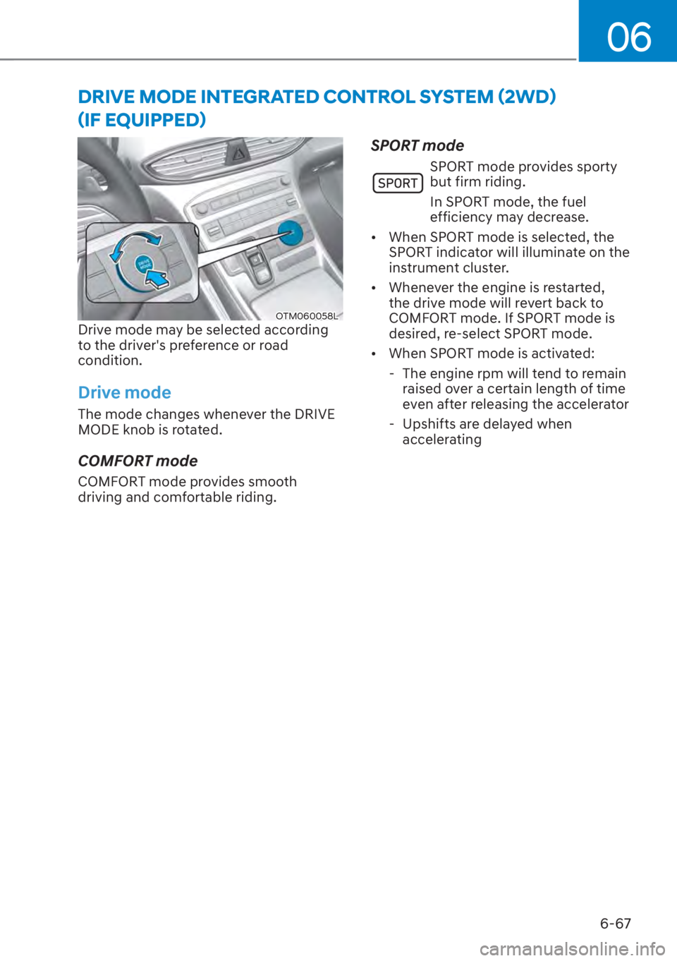 HYUNDAI SANTA FE 2023 Owners Manual 06
6-67
OTM060058LDrive mode may be selected according
to the driver's preference or road
condition.
Drive mode
The mode changes whenever the DRIVE
MODE knob is rotated.
COMFORT mode
COMFORT mo HYUNDAI SANTA FE 2023 Owners Manual 06
6-67
OTM060058LDrive mode may be selected according
to the driver's preference or road
condition.
Drive mode
The mode changes whenever the DRIVE
MODE knob is rotated.
COMFORT mode
COMFORT mo