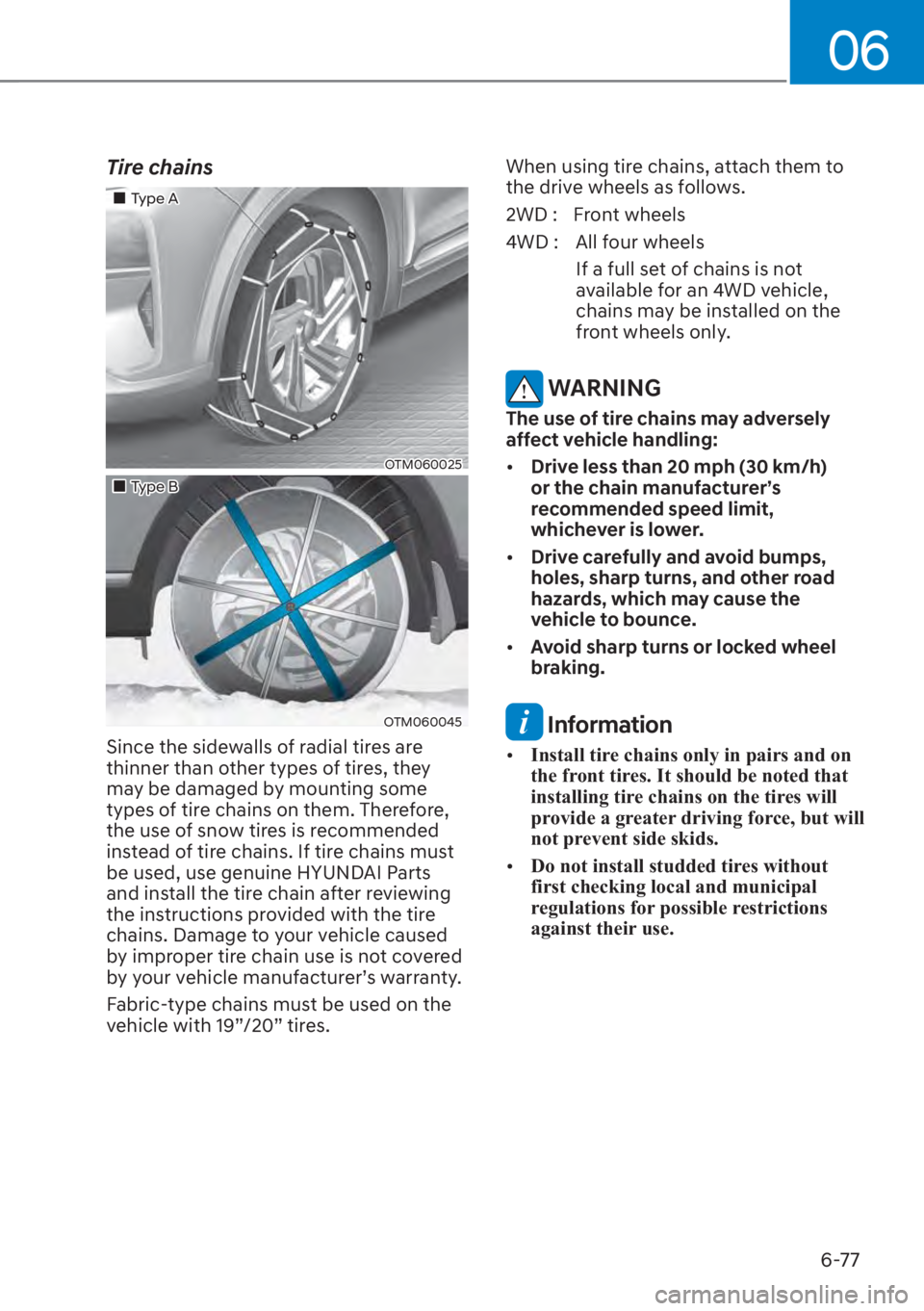 HYUNDAI SANTA FE 2023  Owners Manual 06
6-77
Tire chains
��„Type A
OTM060025
��„Type B
OTM060045 
Since the sidewalls of radial tires are 
thinner than other types of tires, they 
may be damaged by mounting some 
types of tire chai