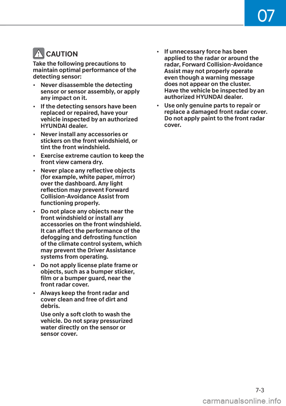 HYUNDAI SANTA FE 2023  Owners Manual 07
7-3
 CAUTION
Take the following precautions to 
maintain optimal performance of the 
detecting sensor:
[�Never disassemble the detecting 
sensor or sensor assembly, or apply 
any impact on it.
[