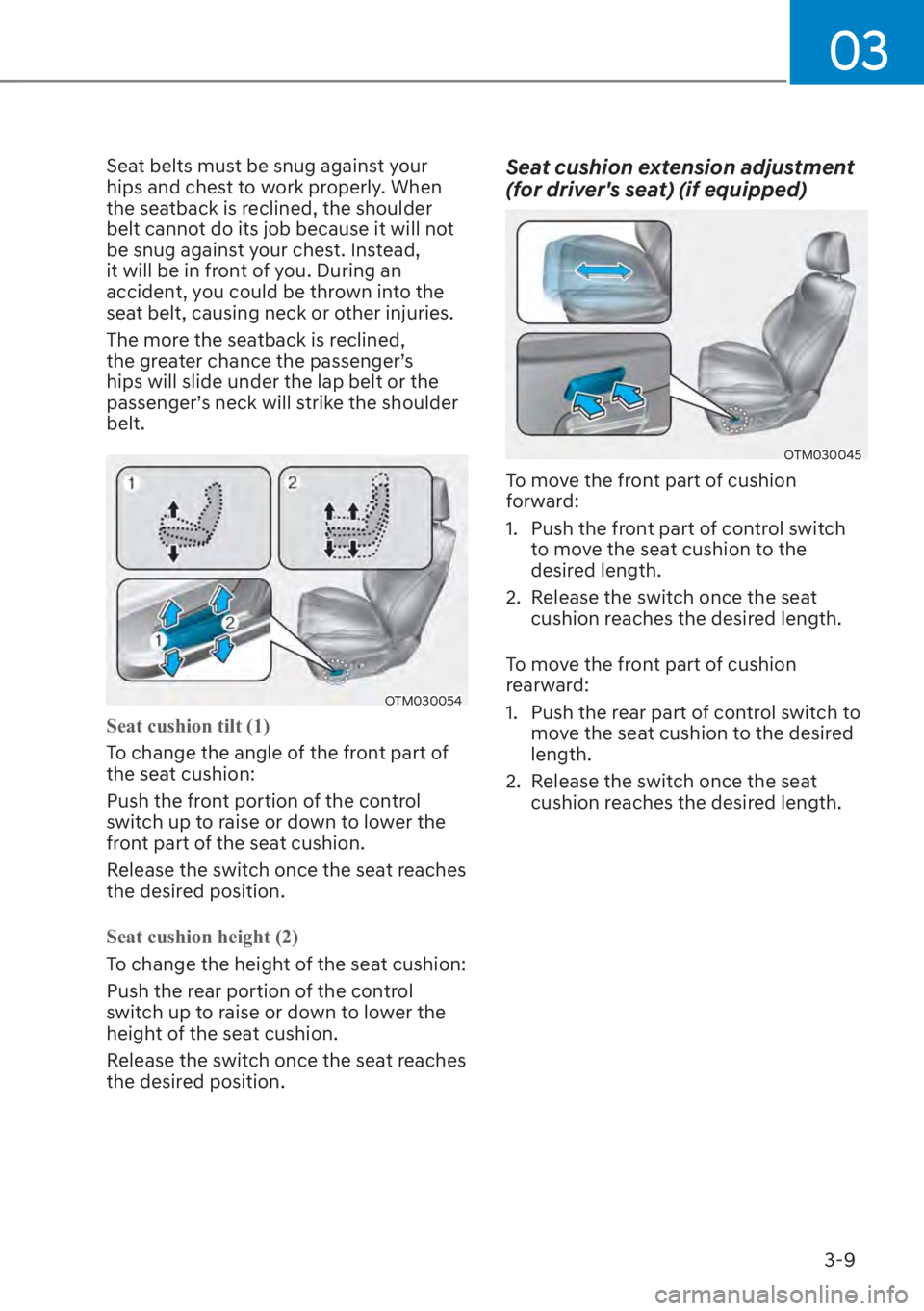 HYUNDAI SANTA FE 2023 Owners Guide 03
3-9
Seat belts must be snug against your 
hips and chest to work properly. When 
the seatback is reclined, the shoulder 
belt cannot do its job because it will not 
be snug against your chest. Inst