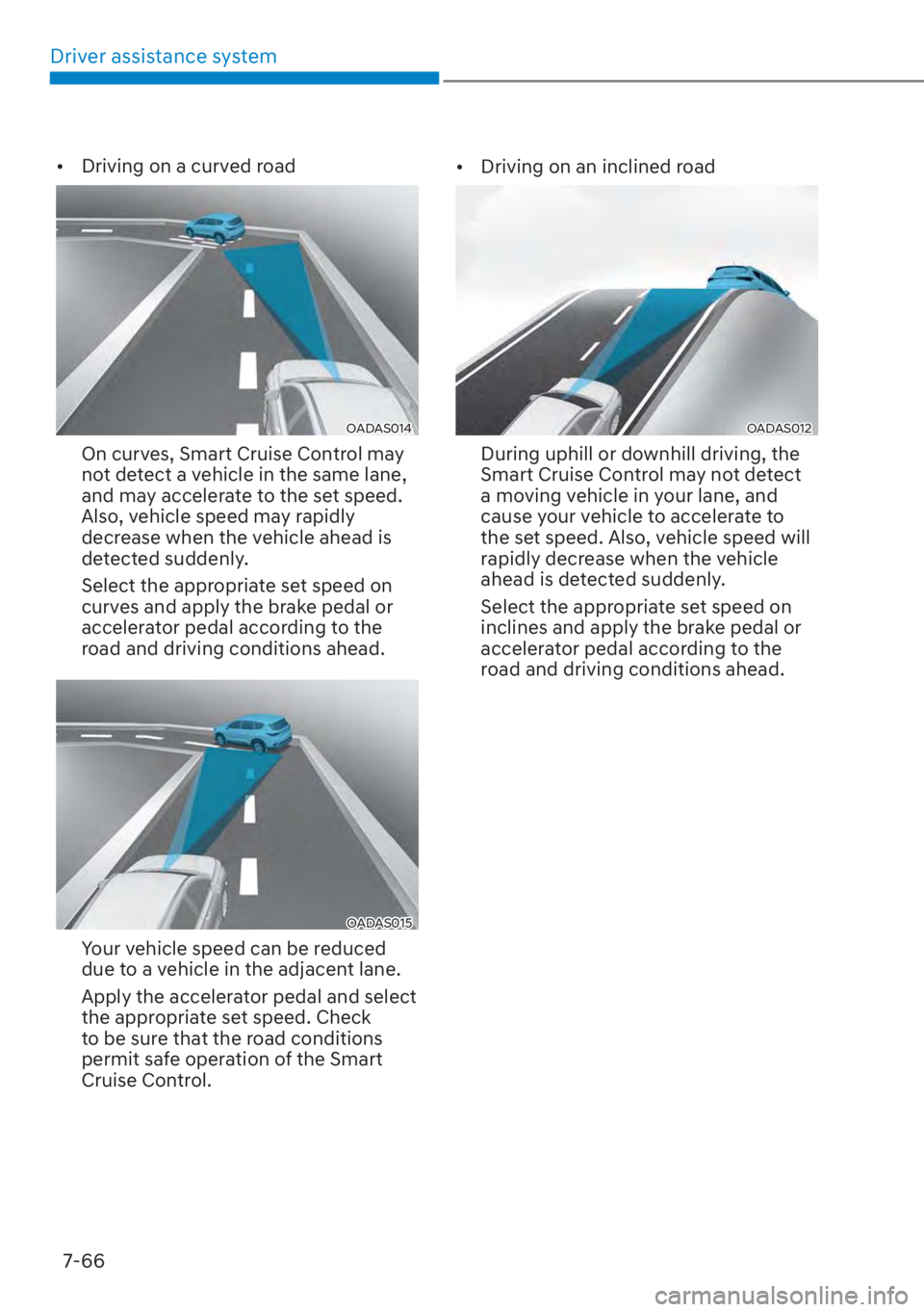 HYUNDAI SANTA FE 2023  Owners Manual Driver assistance system7-66
[� Driving on a curved road
OADAS014 
On curves, Smart Cruise Control may 
not detect a vehicle in the same lane, 
and may accelerate to the set speed. 
Also, vehicle sp