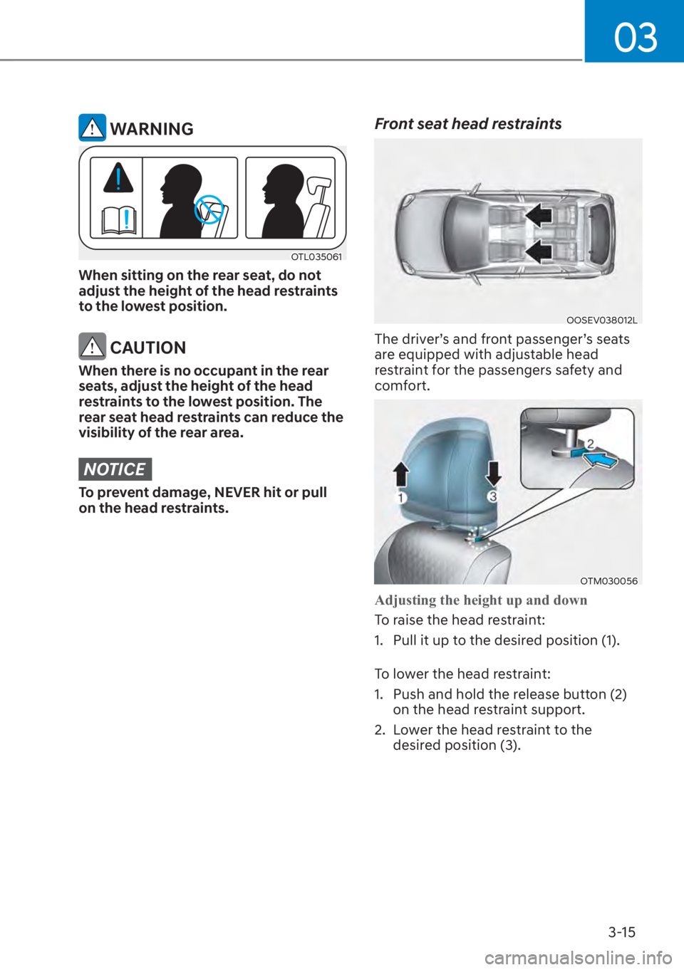 HYUNDAI SANTA FE 2023 Service Manual 03
3-15
 WARNING
OTL035061
When sitting on the rear seat, do not 
adjust the height of the head restraints 
to the lowest position.
 CAUTION
When there is no occupant in the rear 
seats, adjust the he