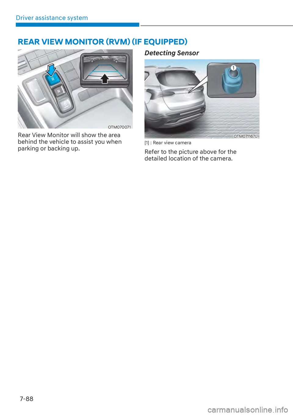 HYUNDAI SANTA FE 2023  Owners Manual Driver assistance system7-88
OTM070071
Rear View Monitor will show the area 
behind the vehicle to assist you when 
parking or backing up.
Detecting Sensor
OTM071167L[1] : Rear view camera
Refer to th