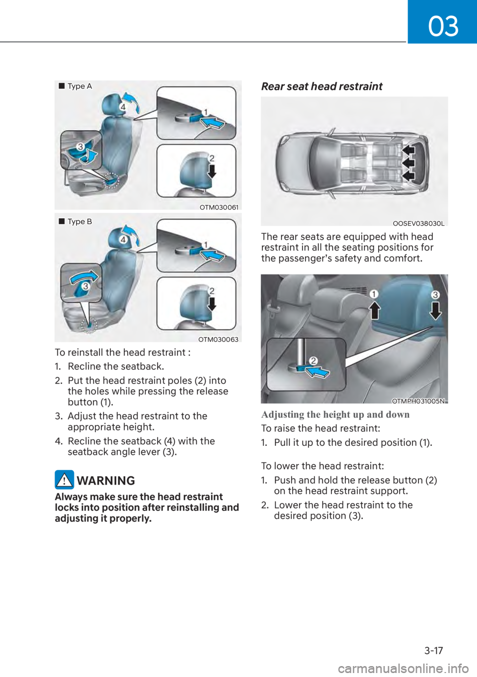 HYUNDAI SANTA FE 2023 Service Manual 03
3-17
��„Type A
OTM030061
��„Type B
OTM030063
To reinstall the head restraint :
1.  Recline the seatback.
2.  Put the head restraint poles (2) into the holes while pressing the release 
button