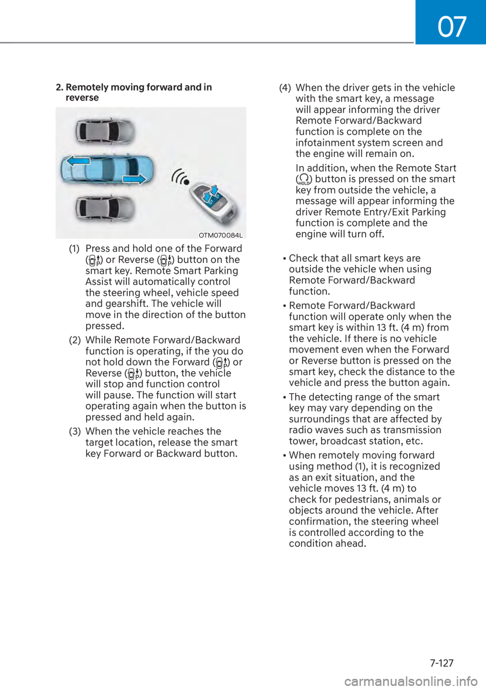 HYUNDAI SANTA FE 2023  Owners Manual 07
7-127
2.  Remotely moving forward and in reverse
OTM070084L
(1)  Press and hold one of the Forward  () or Reverse () button on the 
smart key. Remote Smart Parking 
Assist will automatically contro