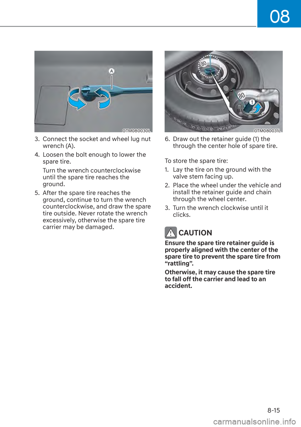 HYUNDAI SANTA FE 2023  Owners Manual 08
8-15
OTM080030L
3.  Connect the socket and wheel lug nut wrench (A).
4.  Loosen the bolt enough to lower the  spare tire.
Turn the wrench counterclockwise 
until the spare tire reaches the 
ground.