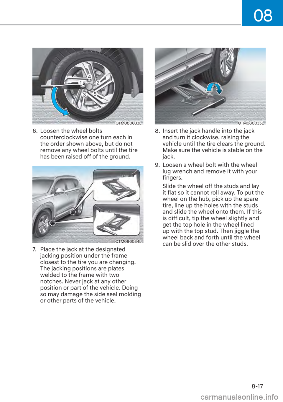 HYUNDAI SANTA FE 2023  Owners Manual 08
8-17
OTM080033L
6.  Loosen the wheel bolts counterclockwise one turn each in 
the order shown above, but do not 
remove any wheel bolts until the tire 
has been raised off of the ground.
OTM080034L