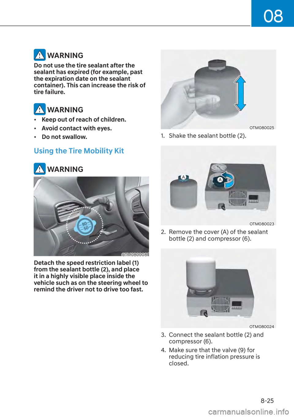 HYUNDAI SANTA FE 2023  Owners Manual 08
8-25
 WARNING
Do not use the tire sealant after the 
sealant has expired (for example, past 
the expiration date on the sealant 
container). This can increase the risk of 
tire failure.
 WARNING
[