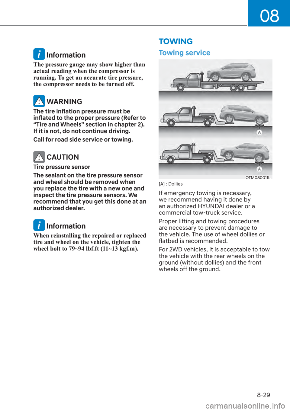 HYUNDAI SANTA FE 2023  Owners Manual 08
8-29
TOWING
 Information
The pressure gauge may show higher than 
actual reading when the compressor is 
running. To get an accurate tire pressure, 
the compressor needs to be turned off.
 WARNING
