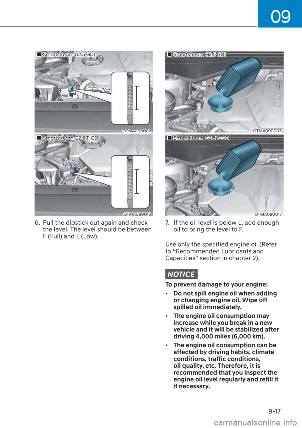 HYUNDAI SANTA FE 2023  Owners Manual 09
9-17
��„Smartstream G2.5 GDI
OTMA090002
��„Smartstream G2.5 T-GDI
OTMA090016
6.  Pull the dipstick out again and check the level. The level should be between 
F (Full) and L (Low).
��„Smar