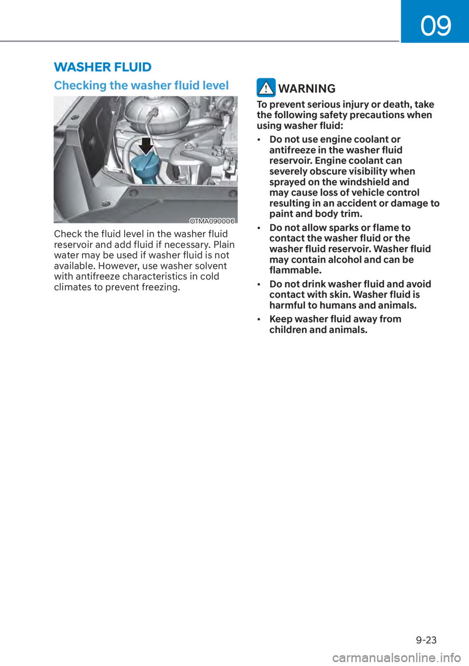 HYUNDAI SANTA FE 2023  Owners Manual 09
9-23
WASHER FLUID
Checking the washer fluid level
OTMA090006
Check the fluid level in the washer fluid 
reservoir and add fluid if necessary. Plain 
water may be used if washer fluid is not 
availa
