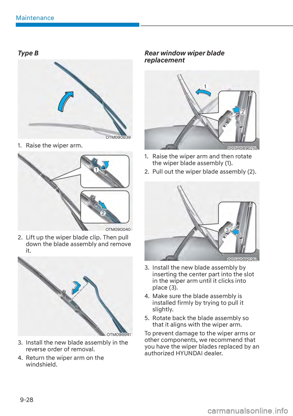 HYUNDAI SANTA FE 2023  Owners Manual Maintenance9-28
Type B
OTM090039
1.  Raise the wiper arm.
OTM090040
2.  Lift up the wiper blade clip. Then pull  down the blade assembly and remove 
it.
OTM090041
3.  Install the new blade assembly in