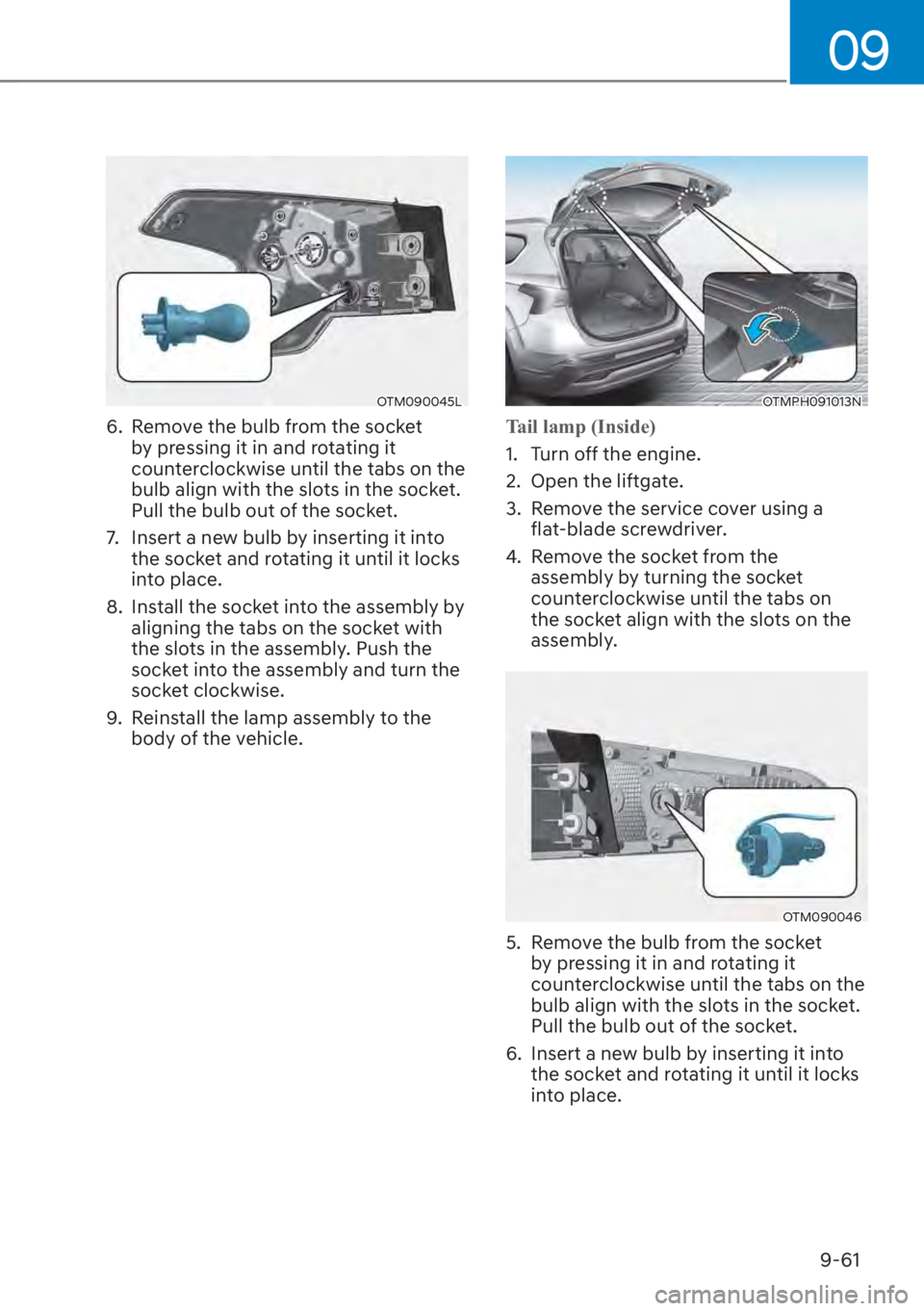 HYUNDAI SANTA FE 2023  Owners Manual 09
9-61
OTM090045L
6.  Remove the bulb from the socket by pressing it in and rotating it 
counterclockwise until the tabs on the 
bulb align with the slots in the socket. 
Pull the bulb out of the soc