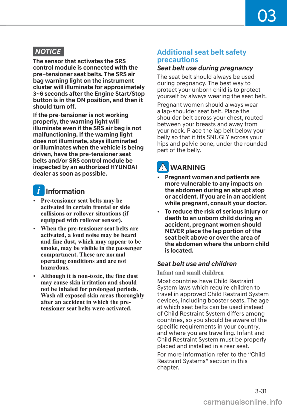 HYUNDAI SANTA FE 2023  Owners Manual 03
3-31
NOTICE
The sensor that activates the SRS 
control module is connected with the 
pre–tensioner seat belts. The SRS air 
bag warning light on the instrument 
cluster will illuminate for approx
