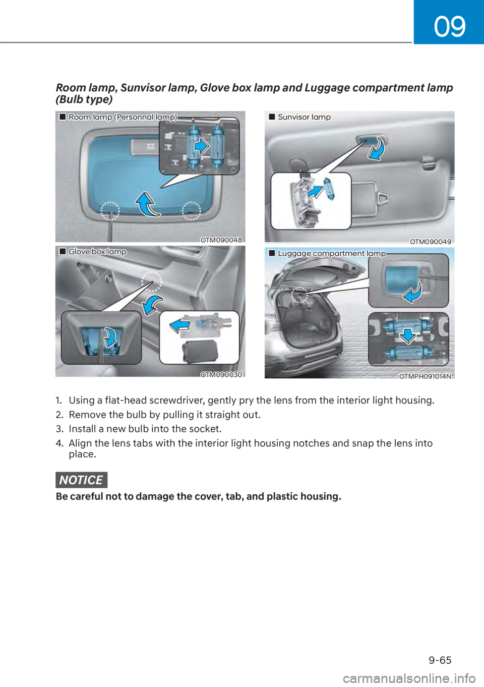 HYUNDAI SANTA FE 2023  Owners Manual 09
9-65
Room lamp, Sunvisor lamp, Glove box lamp and Luggage compartment lamp 
(Bulb type)
1.  Using a flat-head screwdriver, gently pry the lens from the interior light housing.
2.  Remove the bulb b