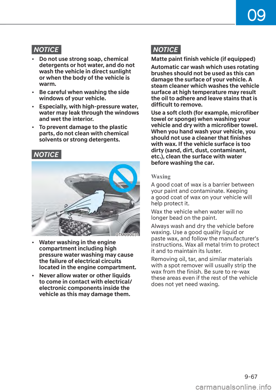 HYUNDAI SANTA FE 2023  Owners Manual 09
9-67
NOTICE
[�Do not use strong soap, chemical 
detergents or hot water, and do not 
wash the vehicle in direct sunlight 
or when the body of the vehicle is 
warm.
[� Be careful when washing th