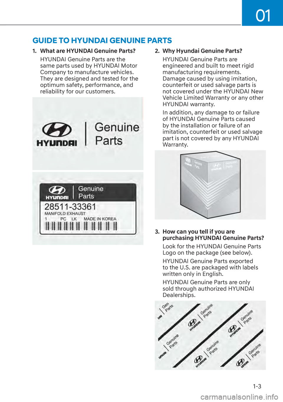 HYUNDAI SANTA FE 2023 Owners Manual 01
1-3
GUIDE TO HYUNDAI GENUINE PARTS
1. What are HYUNDAI Genuine Parts?HYUNDAI Genuine Parts are the
same parts used by HYUNDAI Motor
Company to manufacture vehicles.
They are designed and tested HYUNDAI SANTA FE 2023 Owners Manual 01
1-3
GUIDE TO HYUNDAI GENUINE PARTS
1. What are HYUNDAI Genuine Parts?HYUNDAI Genuine Parts are the
same parts used by HYUNDAI Motor
Company to manufacture vehicles.
They are designed and tested