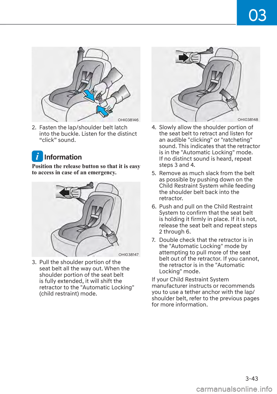 HYUNDAI SANTA FE 2023 Manual PDF 03
3-43
OHI038146
2.  Fasten the lap/shoulder belt latch into the buckle. Listen for the distinct 
“click” sound.
 Information
Position the release button so that it is easy 
to access in case of 