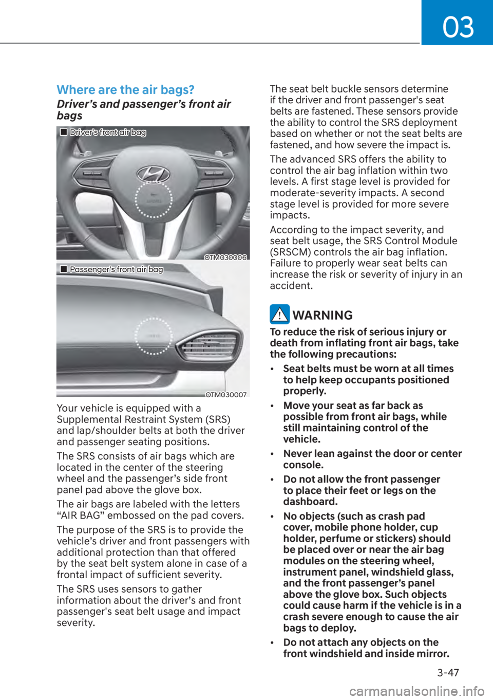 HYUNDAI SANTA FE 2023 Manual PDF 03
3-47
Where are the air bags?
Driver’s and passenger’s front air 
bags
��„Driver’s front air bag
OTM030006
��„Passenger’s front air bag
OTM030007
Your vehicle is equipped with a 
Suppl