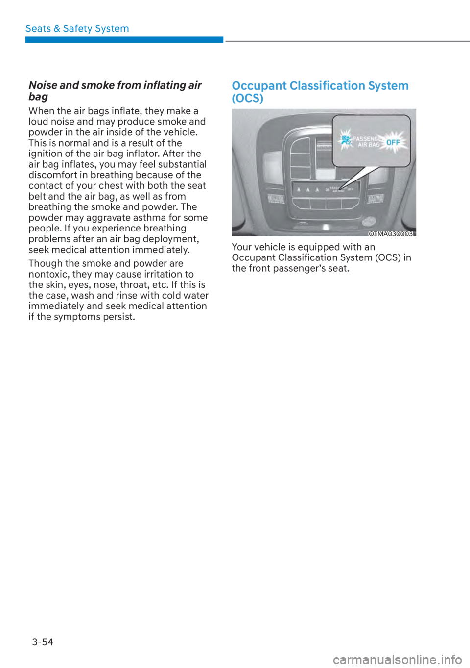 HYUNDAI SANTA FE 2023 Manual Online Seats & Safety System3-54
Noise and smoke from inflating air 
bag
When the air bags inflate, they make a 
loud noise and may produce smoke and 
powder in the air inside of the vehicle. 
This is normal