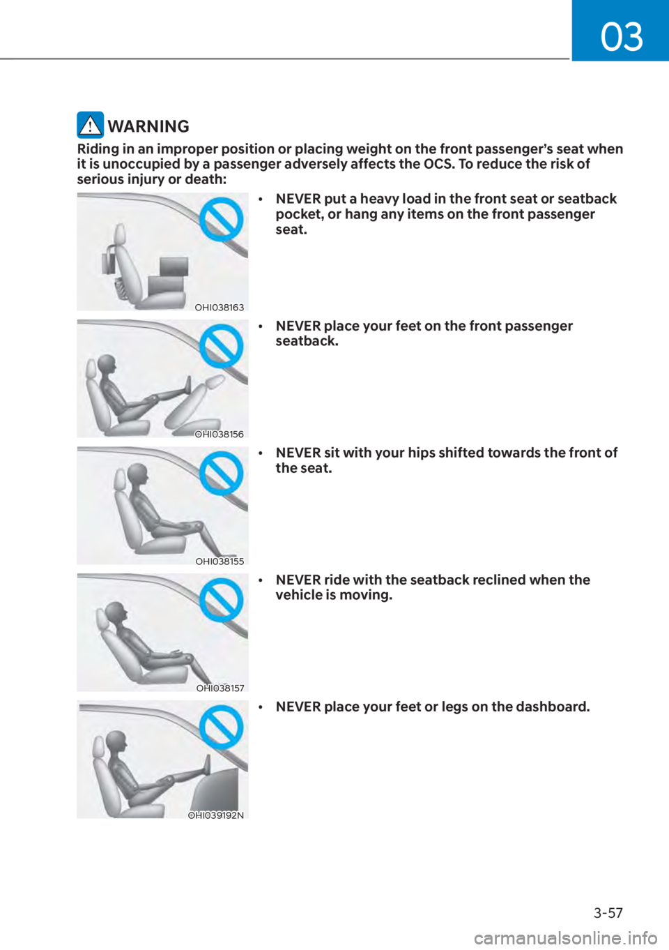 HYUNDAI SANTA FE 2023  Owners Manual 03
3-57
 WARNING
Riding in an improper position or placing weight on the front passenger’s seat when 
it is unoccupied by a passenger adversely affects the OCS. To reduce the risk of 
serious injury