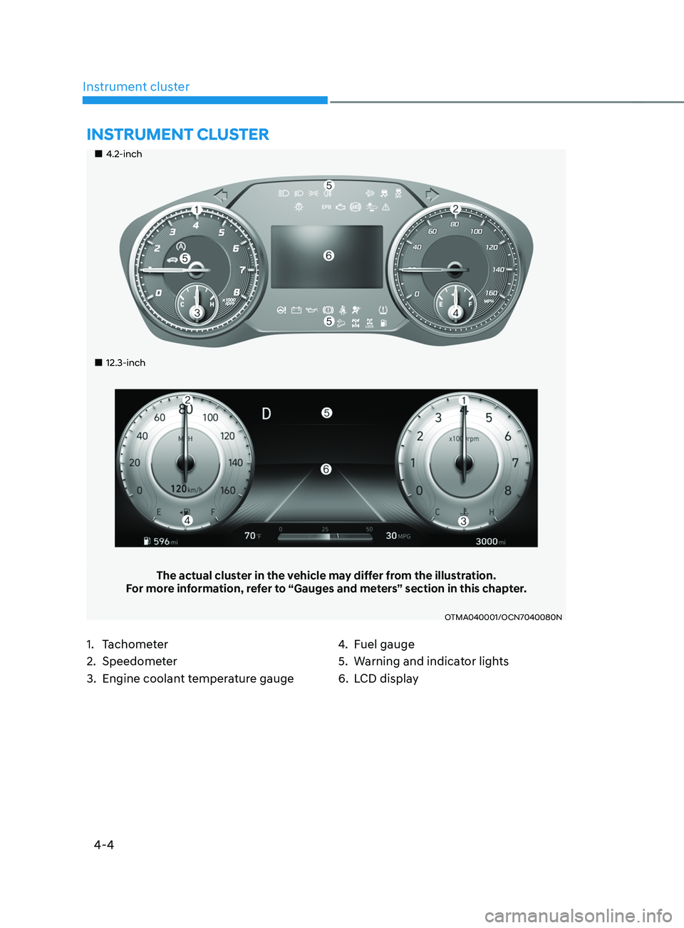 HYUNDAI SANTA FE CALLIGRAPHY 2021  Owners Manual 4-4
Instrument cluster
„„4.2-inch
„„12.3-inch
The actual cluster in the vehicle may differ from the illustration.
For more information, refer to “Gauges and meters” section in 