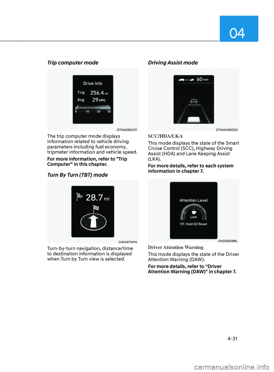 HYUNDAI SANTA FE CALLIGRAPHY 2021  Owners Manual 04
4-31
Trip computer mode
OTMA060011
The trip computer mode displays 
information related to vehicle driving 
parameters including fuel economy, 
tripmeter information and vehicle speed.
For more inf