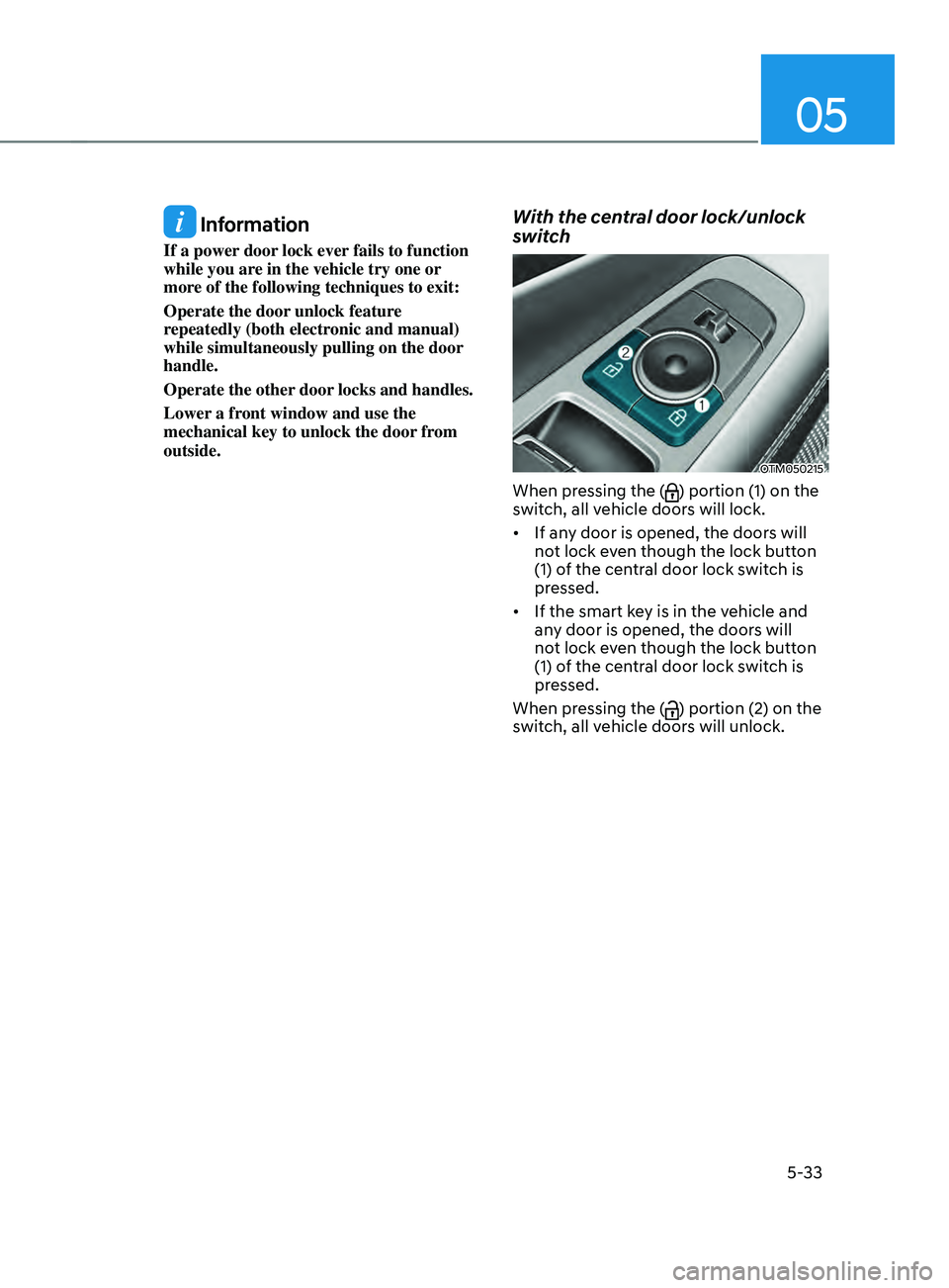 HYUNDAI SANTA FE CALLIGRAPHY 2021  Owners Manual 05
5-33
 Information
If a power door lock ever fails to function 
while you are in the vehicle try one or 
more of the following techniques to exit:
Operate the door unlock feature 
repeatedly (both e
