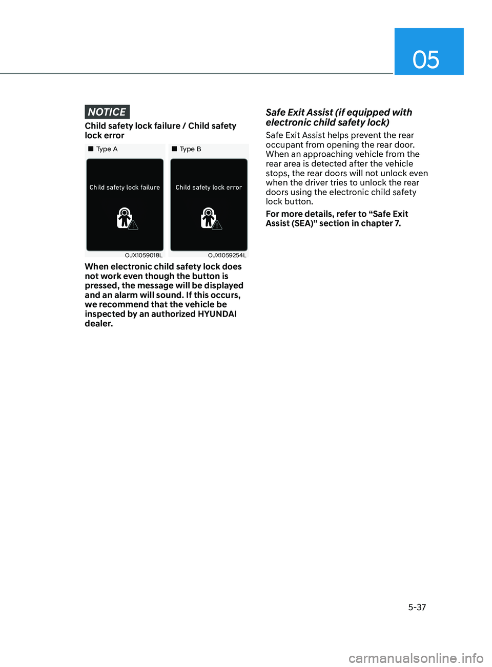 HYUNDAI SANTA FE CALLIGRAPHY 2021 Owners Manual 05
5-37
NOTICE
Child safety lock failure / Child safety
lock error
Type AType B
OJX1059018LOJX1059254L
When electronic child safety lock does
not work even though the button HYUNDAI SANTA FE CALLIGRAPHY 2021 Owners Manual 05
5-37
NOTICE
Child safety lock failure / Child safety
lock error
Type AType B
OJX1059018LOJX1059254L
When electronic child safety lock does
not work even though the button