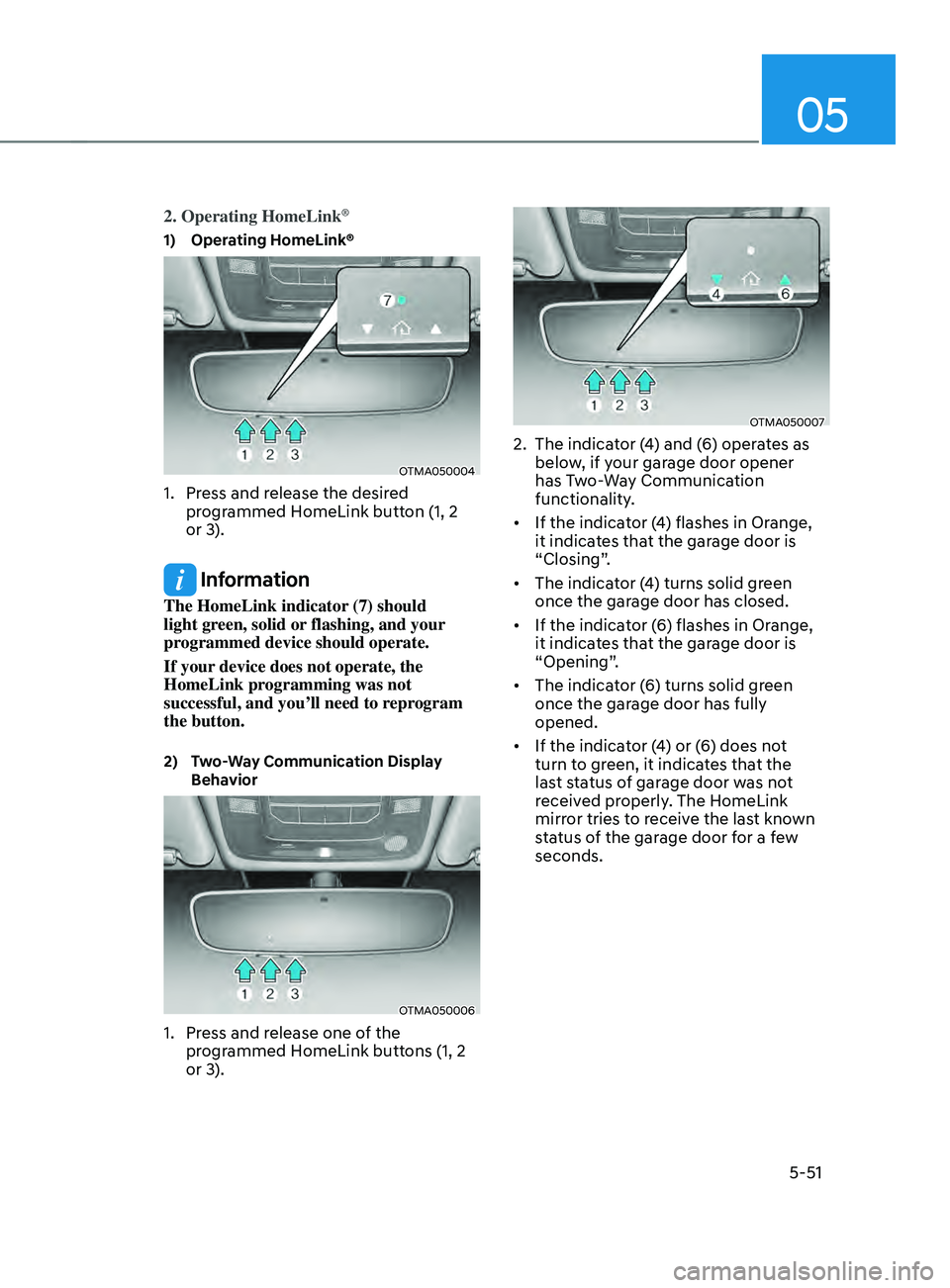 HYUNDAI SANTA FE CALLIGRAPHY 2021  Owners Manual 05
5-51
2. Operating HomeLink®
1) Operating HomeLink®
OTMA050004
1. Press and release the desired 
programmed HomeLink button (1, 2 
or 3).
 Information
The HomeLink indicator (7) should 
light gree