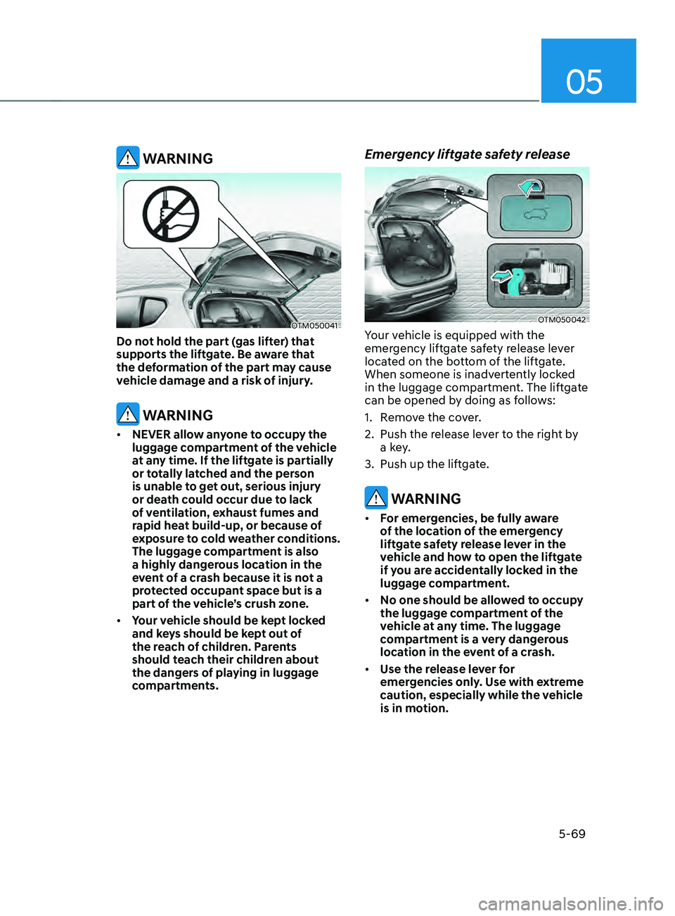 HYUNDAI SANTA FE CALLIGRAPHY 2021 Owners Manual 05
5-69
WARNING
OTM050041
Do not hold the part (gas lifter) that
supports the liftgate. Be aware that
the deformation of the part may cause
vehicle damage and a risk of injury.
WARNING
• NEVER HYUNDAI SANTA FE CALLIGRAPHY 2021 Owners Manual 05
5-69
WARNING
OTM050041
Do not hold the part (gas lifter) that
supports the liftgate. Be aware that
the deformation of the part may cause
vehicle damage and a risk of injury.
WARNING
• NEVER