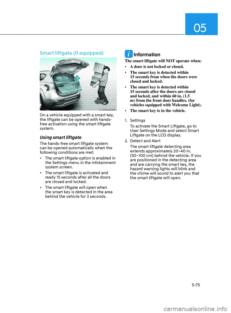 HYUNDAI SANTA FE CALLIGRAPHY 2021 Owners Manual 05
5-75
Smart liftgate (if equipped)
OTM050056
On a vehicle equipped with a smart key,
the liftgate can be opened with hands-
free activation using the smart liftgate
system.
Using smart liftgate
Th HYUNDAI SANTA FE CALLIGRAPHY 2021 Owners Manual 05
5-75
Smart liftgate (if equipped)
OTM050056
On a vehicle equipped with a smart key,
the liftgate can be opened with hands-
free activation using the smart liftgate
system.
Using smart liftgate
Th