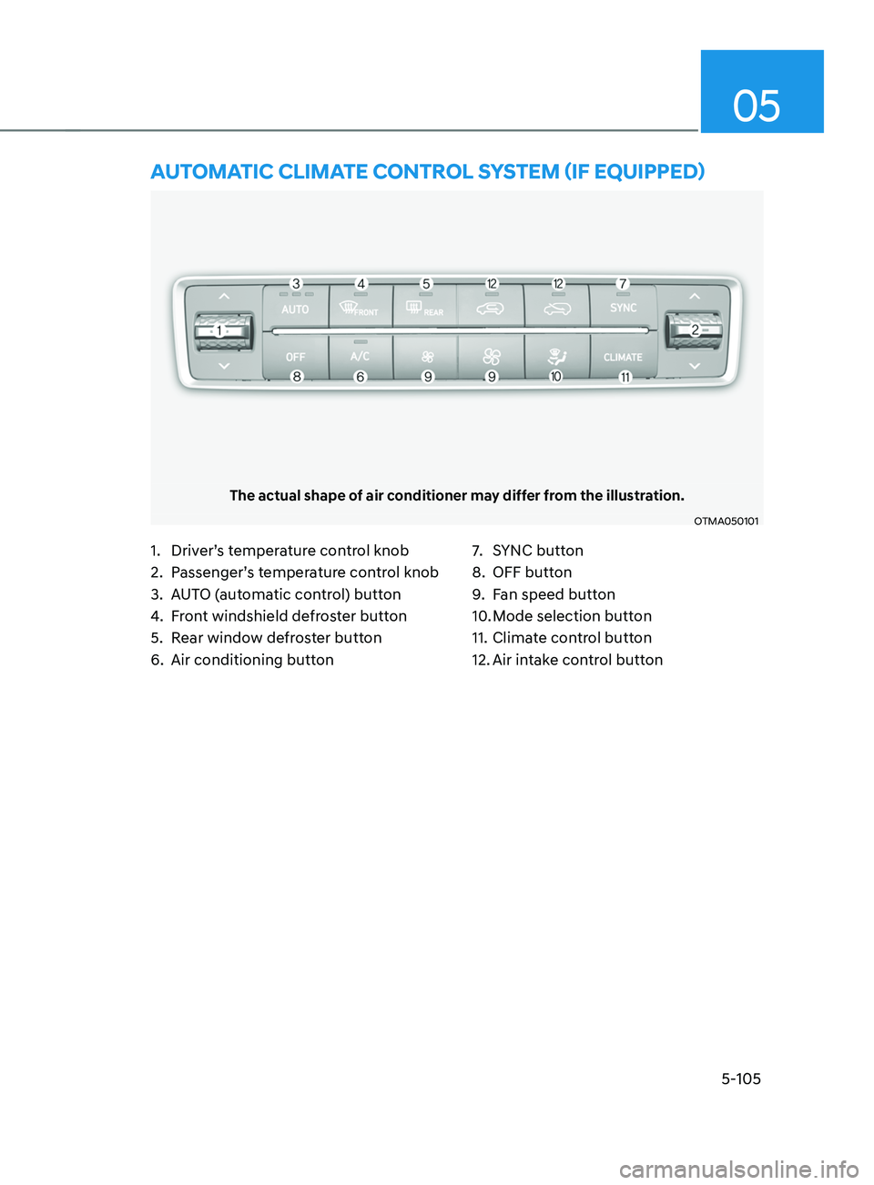 HYUNDAI SANTA FE CALLIGRAPHY 2021 Owners Manual 05
5-105
The actual shape of air conditioner may differ from the illustration.
OTMA050101
AUTOmATIC CLImATE C OnTR OL sYsTEm (IF E QUIppED)
1. Driver’s temperature control knob
2.
Passenger’
s t HYUNDAI SANTA FE CALLIGRAPHY 2021 Owners Manual 05
5-105
The actual shape of air conditioner may differ from the illustration.
OTMA050101
AUTOmATIC CLImATE C OnTR OL sYsTEm (IF E QUIppED)
1. Driver’s temperature control knob
2.
Passenger’
s t