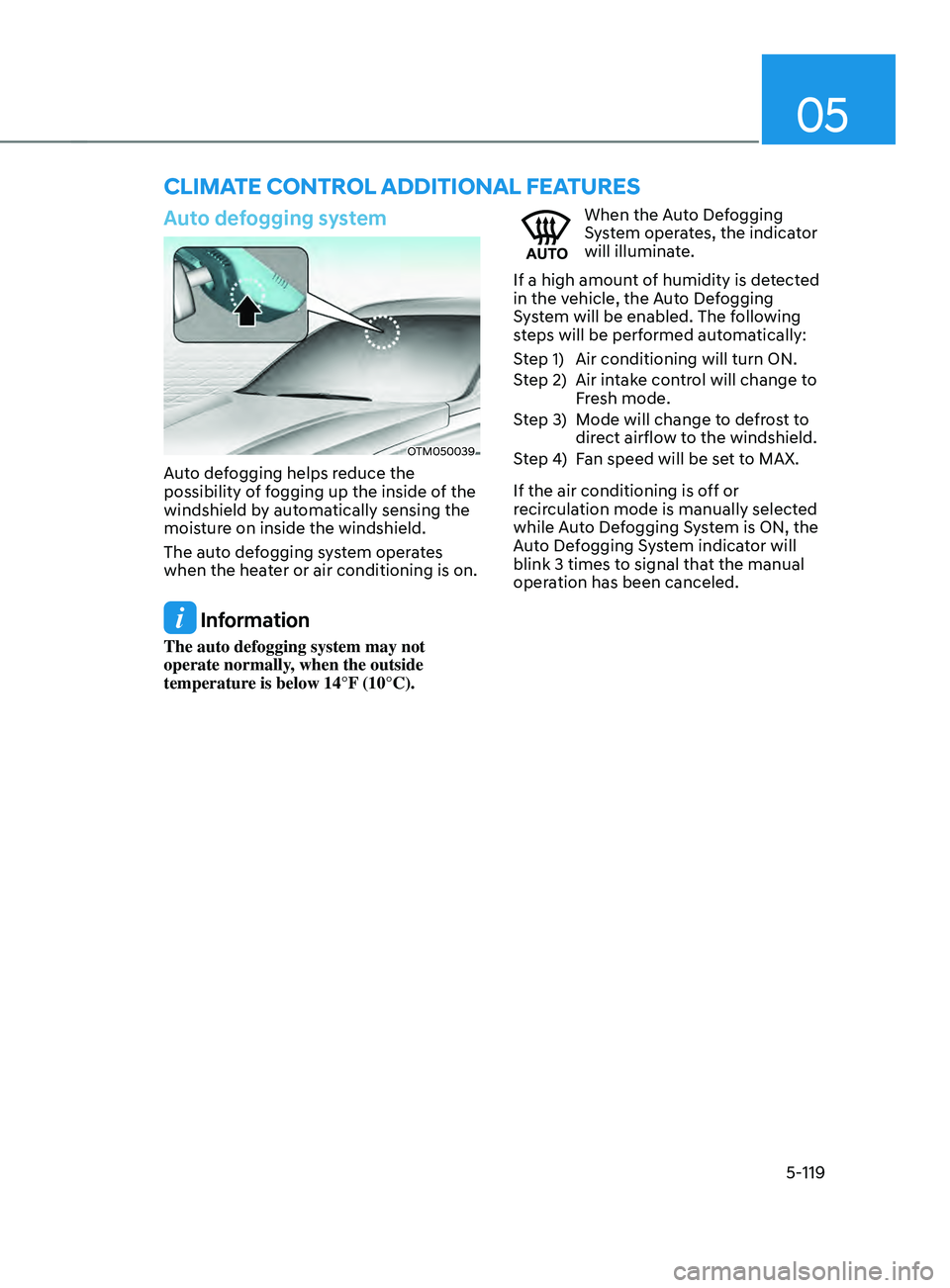 HYUNDAI SANTA FE CALLIGRAPHY 2021  Owners Manual 05
5-119
Auto defogging system
OTM050039
Auto defogging helps reduce the 
possibility of fogging up the inside of the 
windshield by automatically sensing the 
moisture on inside the windshield.
The a