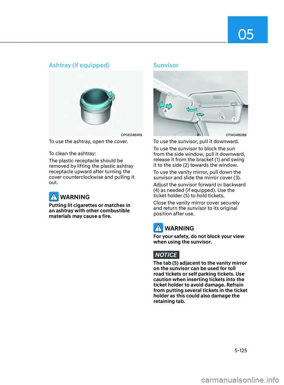 HYUNDAI SANTA FE CALLIGRAPHY 2021  Owners Manual 05
5-125
Ashtray (if equipped)
OPDE046419
To use the ashtray, open the cover.
To clean the ashtray:
The plastic receptacle should be 
removed by lifting the plastic ashtray 
receptacle upward after tu