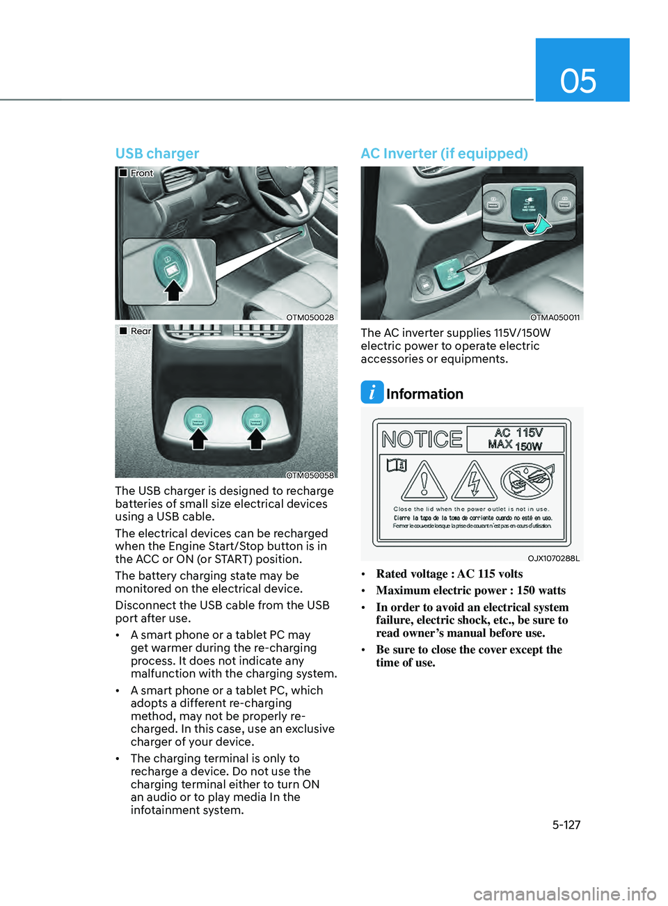 HYUNDAI SANTA FE CALLIGRAPHY 2021 Owners Manual 05
5-127
USB charger
Front
OTM050028
Rear
OTM050058
The USB charger is designed to recharge
batteries of small size electrical devices
using a USB cable.
The electrical devic HYUNDAI SANTA FE CALLIGRAPHY 2021 Owners Manual 05
5-127
USB charger
Front
OTM050028
Rear
OTM050058
The USB charger is designed to recharge
batteries of small size electrical devices
using a USB cable.
The electrical devic