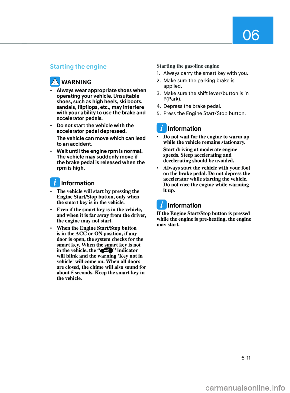 HYUNDAI SANTA FE CALLIGRAPHY 2021 Owners Manual 06
6-11
Starting the engine
WARNING
• Always wear appropriate shoes when
operating your vehicle. Unsuitable
shoes, such as high heels, ski boots,
sandals, flipflops, etc., may interfere
with yo HYUNDAI SANTA FE CALLIGRAPHY 2021 Owners Manual 06
6-11
Starting the engine
WARNING
• Always wear appropriate shoes when
operating your vehicle. Unsuitable
shoes, such as high heels, ski boots,
sandals, flipflops, etc., may interfere
with yo