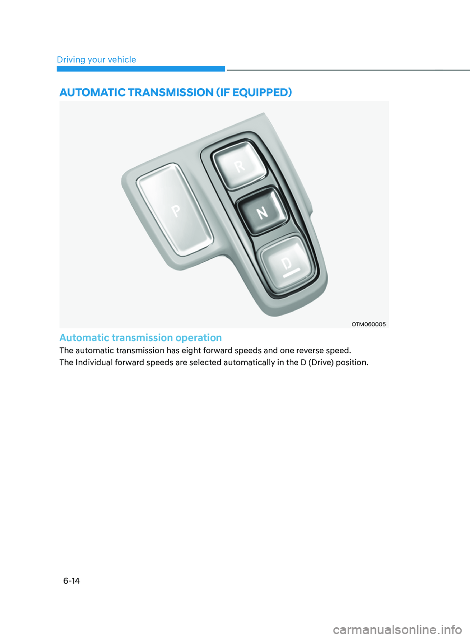 HYUNDAI SANTA FE CALLIGRAPHY 2021  Owners Manual Driving your vehicle6-14
OTM060005
Automatic transmission operation
The automatic transmission has eight forward speeds and one reverse speed.
The Individual forward speeds are selected automatically 