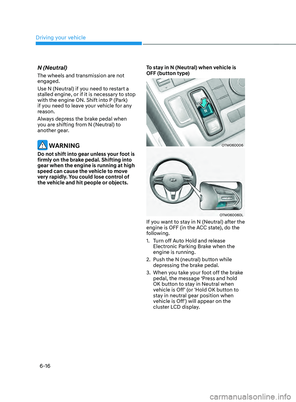 HYUNDAI SANTA FE CALLIGRAPHY 2021  Owners Manual Driving your vehicle
6-16
N (Neutral)
The wheels and transmission are not 
engaged.
Use N (Neutral) if you need to restart a 
stalled engine, or if it is necessary to stop 
with the engine ON. Shift i
