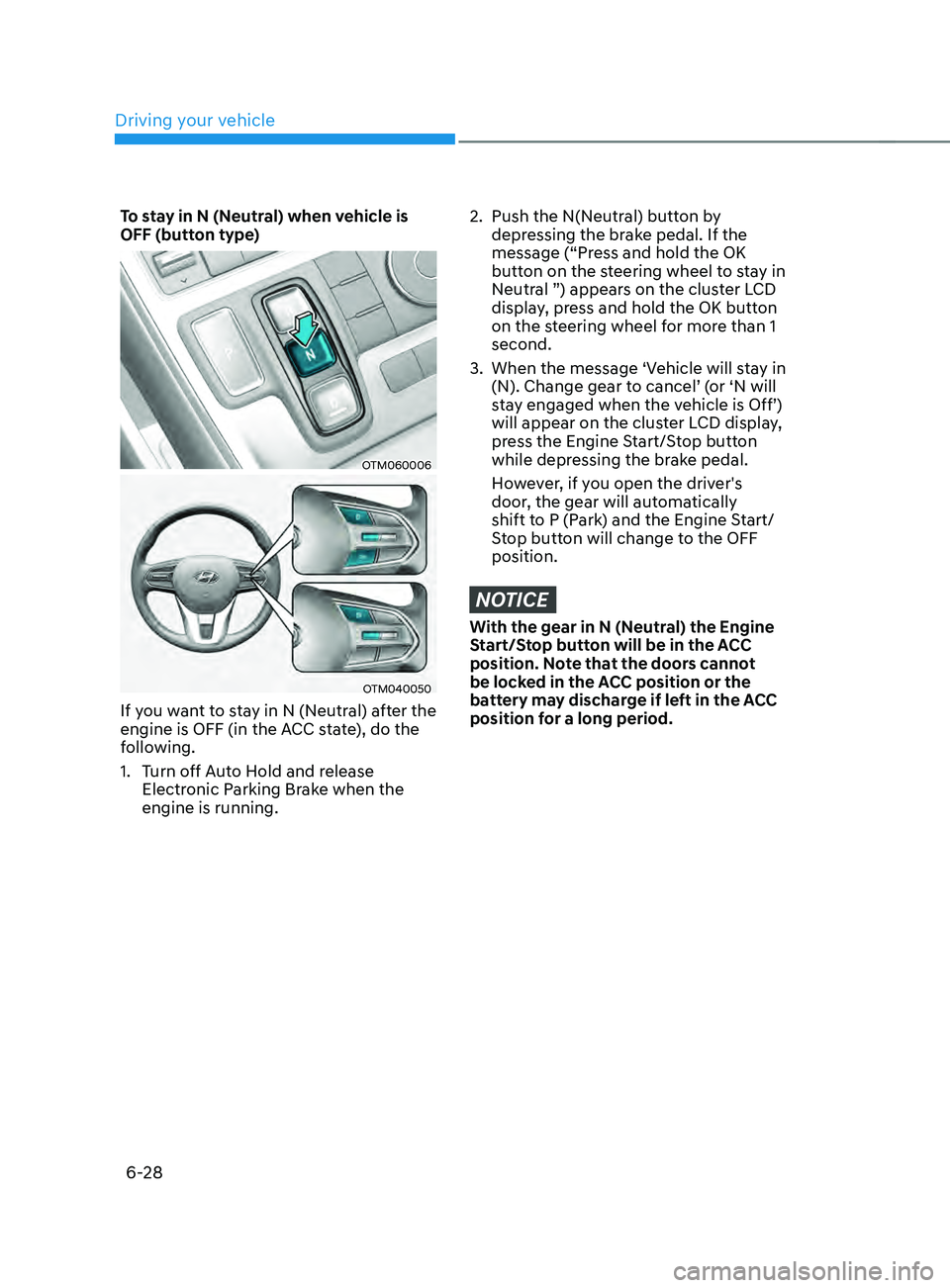 HYUNDAI SANTA FE CALLIGRAPHY 2021 Owners Manual Driving your vehicle
6-28
To stay in N (Neutral) when vehicle is
OFF (button type)
OTM060006
OTM040050
If you want to stay in N (Neutral) after the
engine is OFF (in the ACC state), do the
followin HYUNDAI SANTA FE CALLIGRAPHY 2021 Owners Manual Driving your vehicle
6-28
To stay in N (Neutral) when vehicle is
OFF (button type)
OTM060006
OTM040050
If you want to stay in N (Neutral) after the
engine is OFF (in the ACC state), do the
followin