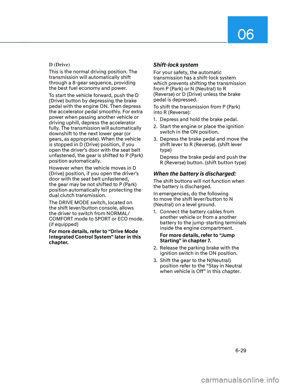 HYUNDAI SANTA FE CALLIGRAPHY 2021 Owners Manual 06
6-29
D (Drive)
This is the normal driving position. The
transmission will automatically shift
through a 8-gear sequence, providing
the best fuel economy and power.
To start the vehicle forward, HYUNDAI SANTA FE CALLIGRAPHY 2021 Owners Manual 06
6-29
D (Drive)
This is the normal driving position. The
transmission will automatically shift
through a 8-gear sequence, providing
the best fuel economy and power.
To start the vehicle forward,