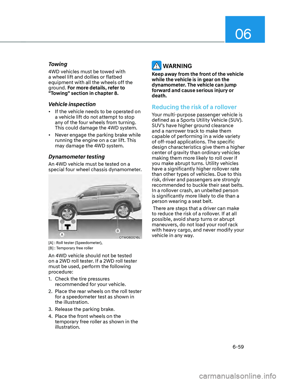 HYUNDAI SANTA FE CALLIGRAPHY 2021 Owners Manual 06
6-59
Towing
4WD vehicles must be towed with
a wheel lift and dollies or flatbed
equipment with all the wheels off the
ground. For more details, refer to
"Towing" section in chapter 8.
V HYUNDAI SANTA FE CALLIGRAPHY 2021 Owners Manual 06
6-59
Towing
4WD vehicles must be towed with
a wheel lift and dollies or flatbed
equipment with all the wheels off the
ground. For more details, refer to
"Towing" section in chapter 8.
V