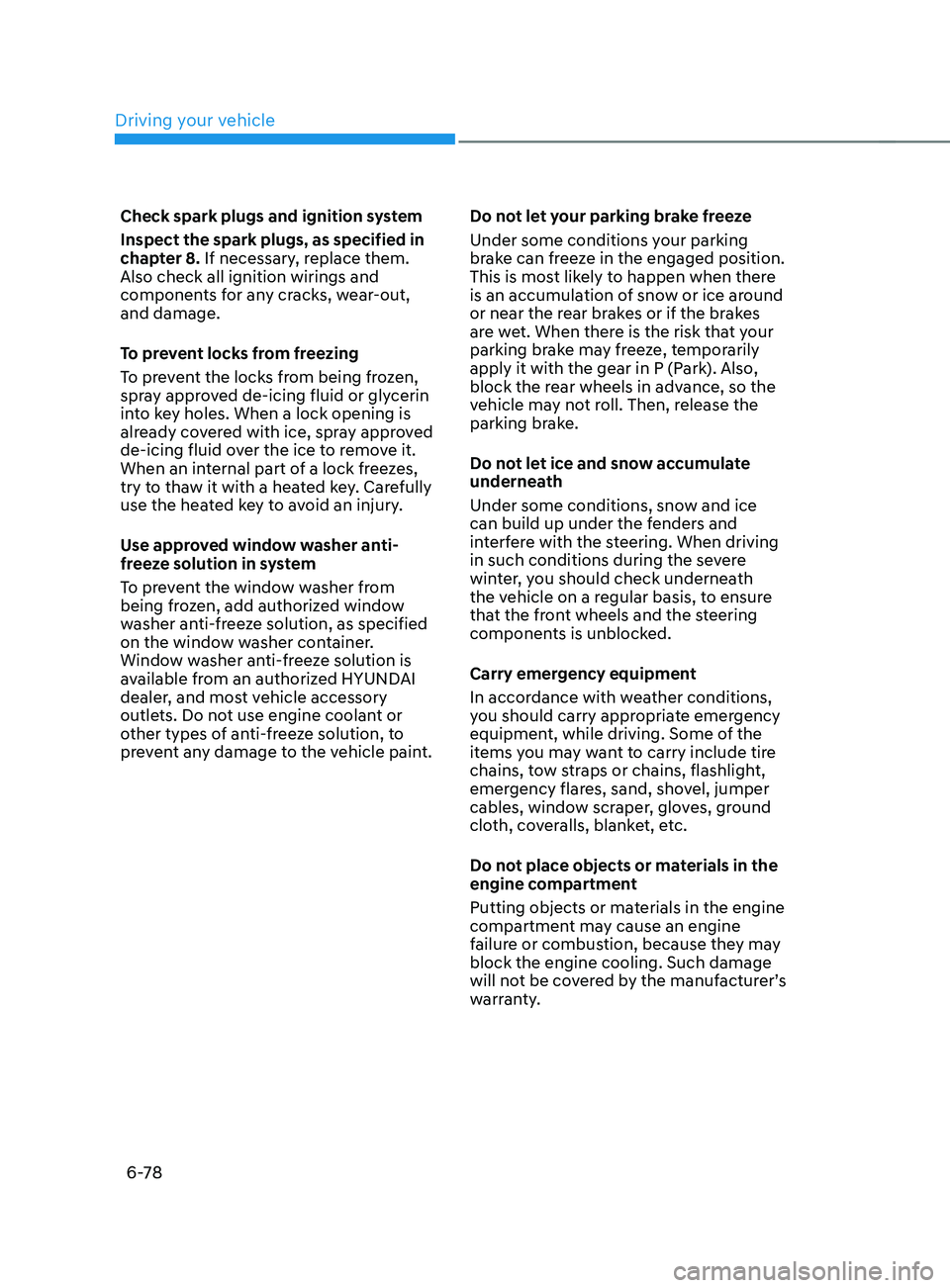 HYUNDAI SANTA FE CALLIGRAPHY 2021  Owners Manual Driving your vehicle
6-78
Check spark plugs and ignition system
Inspect the spark plugs, as specified in 
chapter 8. If necessary, replace them. 
Also check all ignition wirings and 
components for an